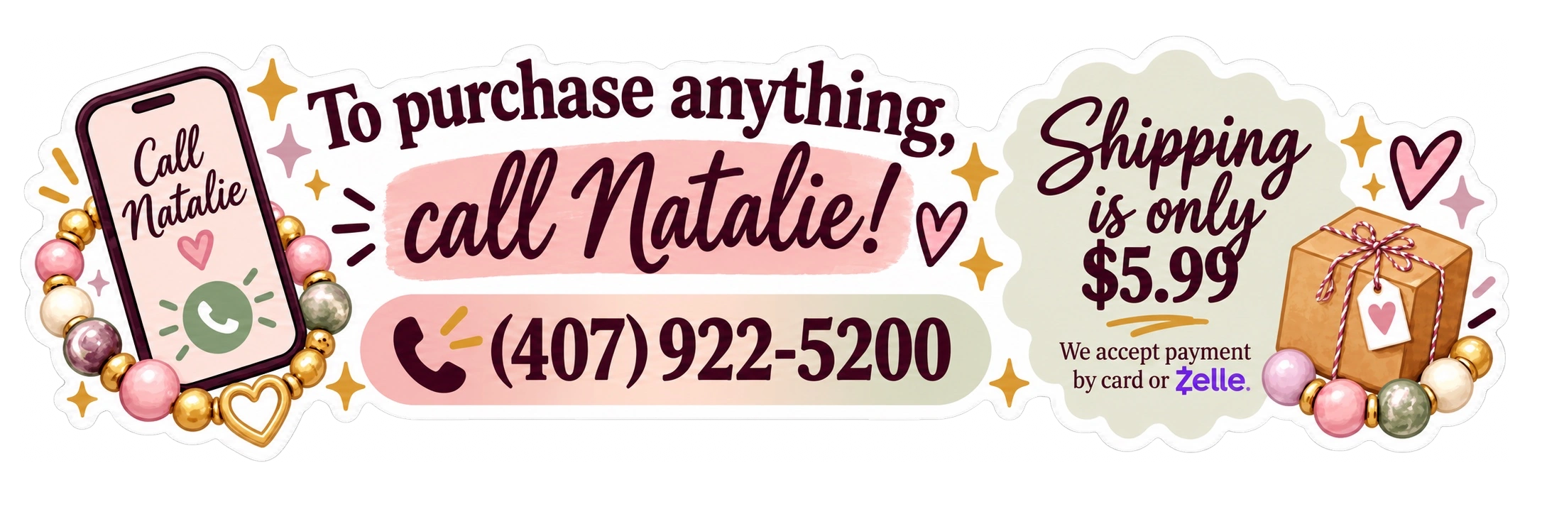 To purchase anything, call Natalie at (407) 922-5200. Shipping is only $5.99. We accept payment by card or Zelle.